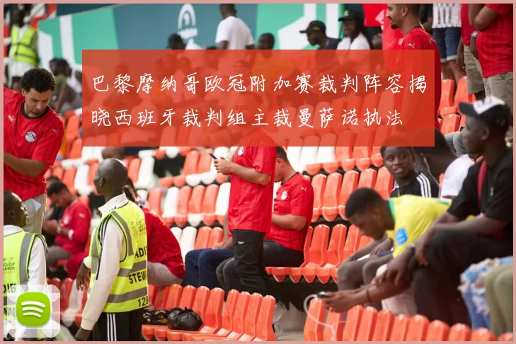 巴黎摩纳哥欧冠附加赛裁判阵容揭晓西班牙裁判组主裁曼萨诺执法
