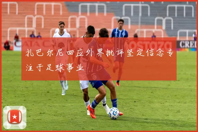 扎巴尔尼回应外界批评坚定信念专注于足球事业