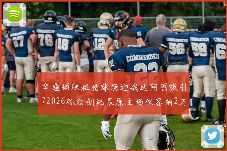 华盛顿联租借球场迎战迈阿密吸引72026观众创纪录原主场仅容纳2万人