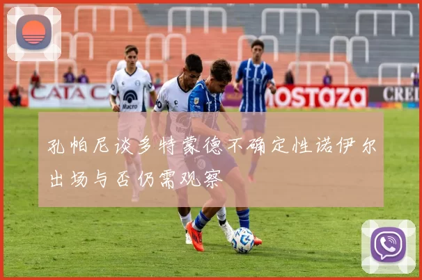 孔帕尼谈多特蒙德不确定性诺伊尔出场与否仍需观察