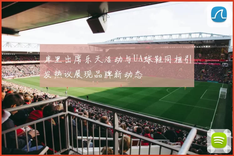 库里出席乐天活动与UA球鞋同框引发热议展现品牌新动态