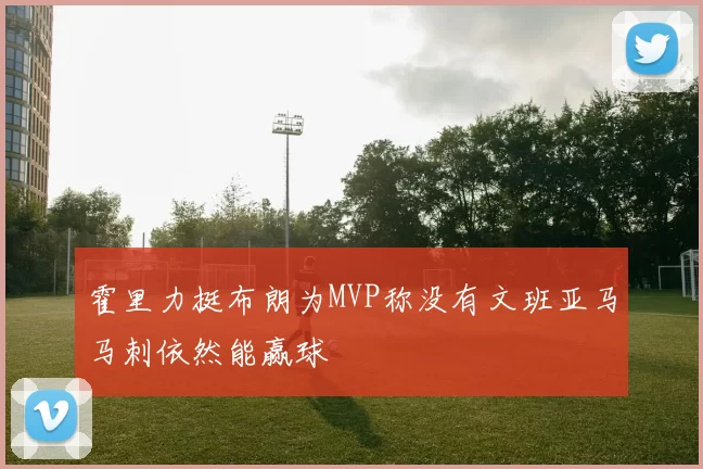 霍里力挺布朗为MVP称没有文班亚马马刺依然能赢球