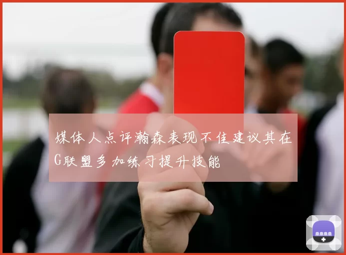 媒体人点评瀚森表现不佳建议其在G联盟多加练习提升技能