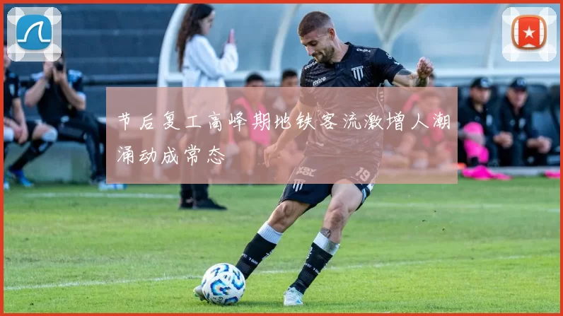 节后复工高峰期地铁客流激增人潮涌动成常态