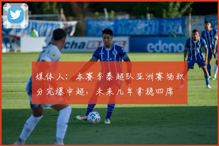 媒体人：本赛季泰超队亚洲赛场积分完爆中超，未来几年拿稳四席