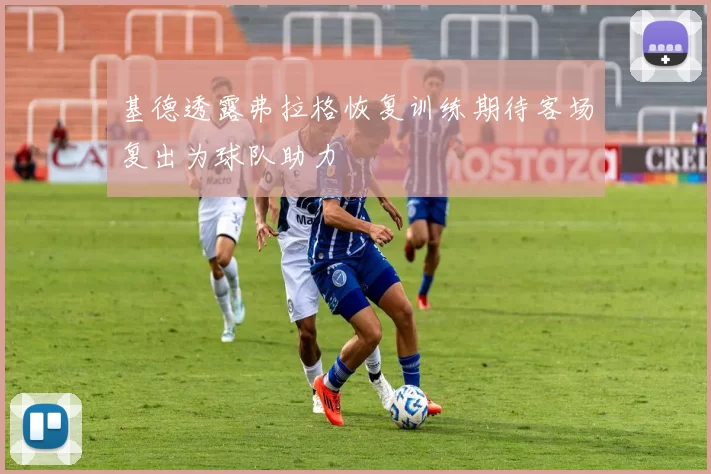 基德透露弗拉格恢复训练期待客场复出为球队助力