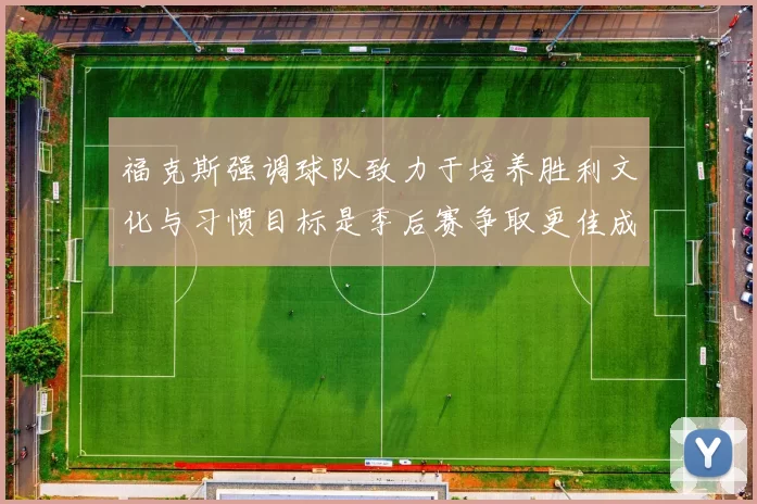 福克斯强调球队致力于培养胜利文化与习惯目标是季后赛争取更佳成绩