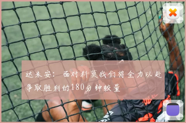 达米安：面对科莫我们将全力以赴争取胜利的180分钟较量